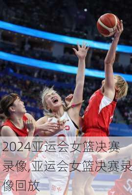 亚运会女篮决赛录像,亚运会女篮决赛录像回放