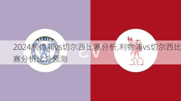 利物浦vs切尔西比赛分析,利物浦vs切尔西比赛分析比分预测