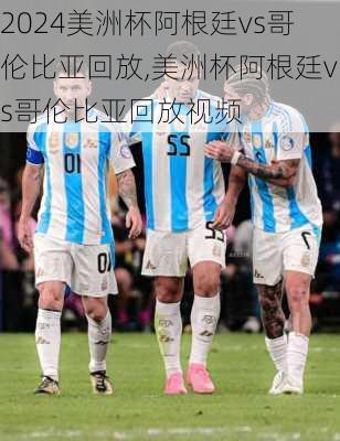 美洲杯阿根廷vs哥伦比亚回放,美洲杯阿根廷vs哥伦比亚回放视频