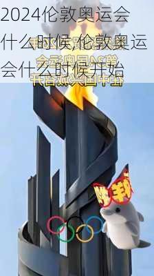 伦敦奥运会什么时候,伦敦奥运会什么时候开始