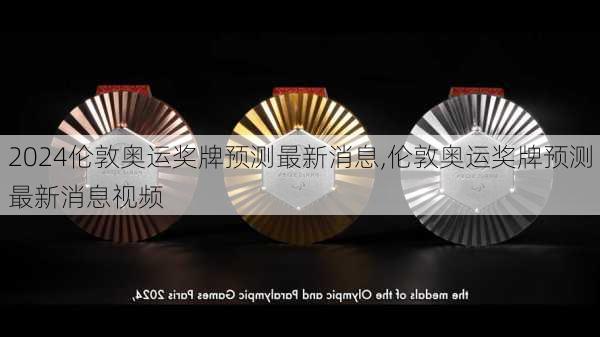 伦敦奥运奖牌预测最新消息,伦敦奥运奖牌预测最新消息视频