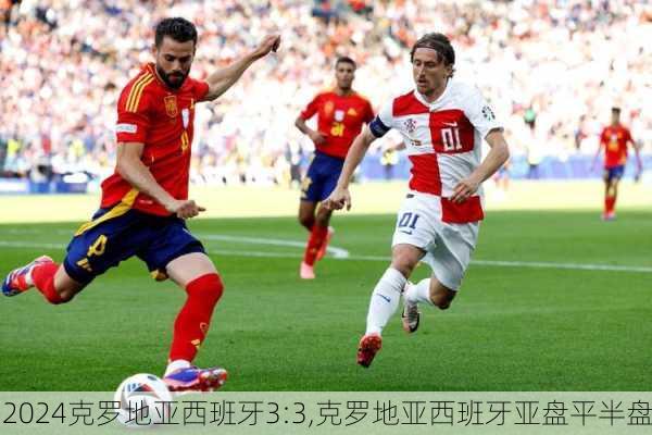 克罗地亚西班牙3:3,克罗地亚西班牙亚盘平半盘