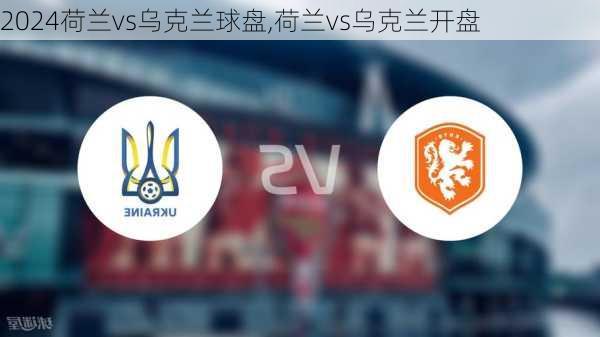 荷兰vs乌克兰球盘,荷兰vs乌克兰开盘