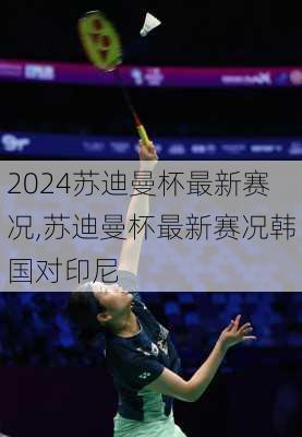 苏迪曼杯最新赛况,苏迪曼杯最新赛况韩国对印尼