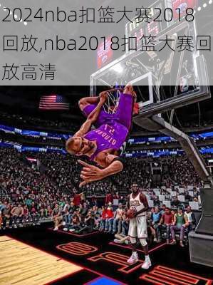 nba扣篮大赛2018回放,nba2018扣篮大赛回放高清