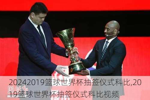 2019篮球世界杯抽签仪式科比,2019篮球世界杯抽签仪式科比视频