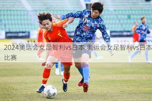 奥运会女足智利vs日本,奥运会女足智利vs日本比赛