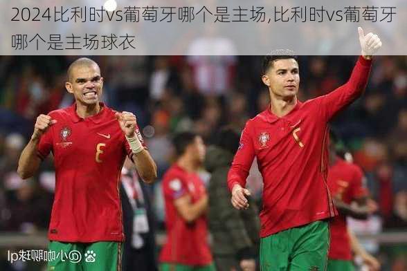 比利时vs葡萄牙哪个是主场,比利时vs葡萄牙哪个是主场球衣