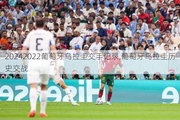 2022葡萄牙乌拉圭交手记录,葡萄牙乌拉圭历史交战