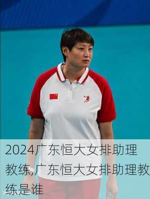 广东恒大女排助理教练,广东恒大女排助理教练是谁