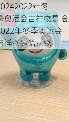 2022年冬季奥运会吉祥物是啥,2022年冬季奥运会吉祥物是啥动物