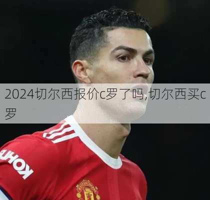 切尔西报价c罗了吗,切尔西买c罗
