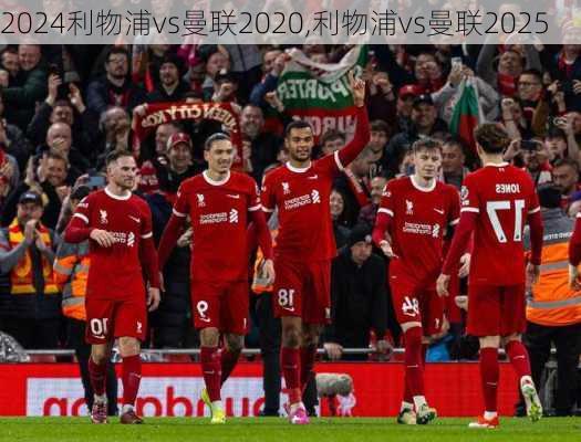 利物浦vs曼联2020,利物浦vs曼联2025