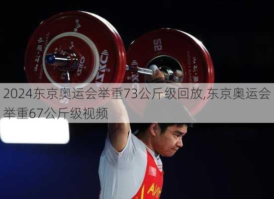 东京奥运会举重73公斤级回放,东京奥运会举重67公斤级视频