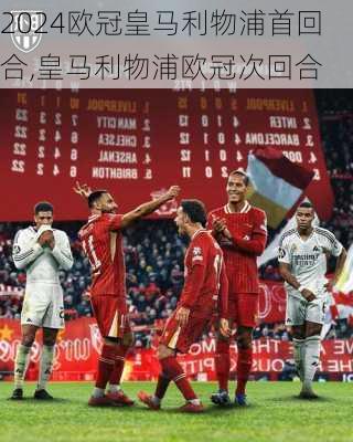 欧冠皇马利物浦首回合,皇马利物浦欧冠次回合