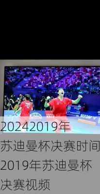 2019年苏迪曼杯决赛时间,2019年苏迪曼杯决赛视频