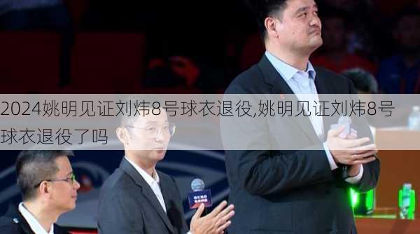 姚明见证刘炜8号球衣退役,姚明见证刘炜8号球衣退役了吗