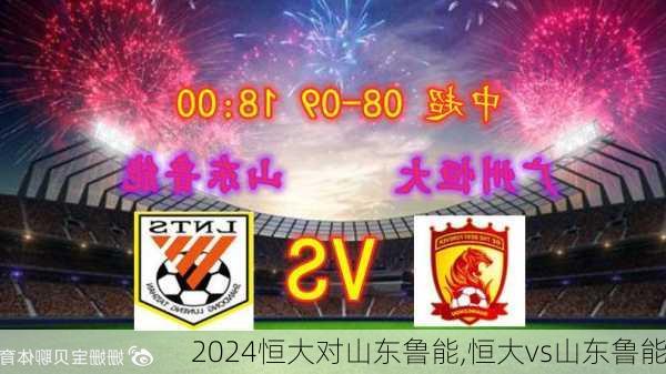 恒大对山东鲁能,恒大vs山东鲁能