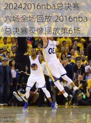 2016nba总决赛六场全场回放,2016nba总决赛录像回放第6场
