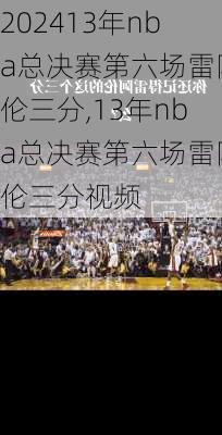13年nba总决赛第六场雷阿伦三分,13年nba总决赛第六场雷阿伦三分视频