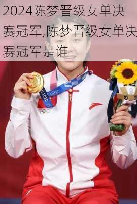 陈梦晋级女单决赛冠军,陈梦晋级女单决赛冠军是谁