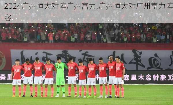 广州恒大对阵广州富力,广州恒大对广州富力阵容