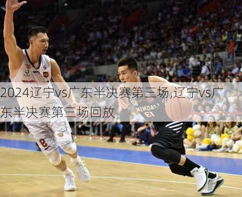 辽宁vs广东半决赛第三场,辽宁vs广东半决赛第三场回放