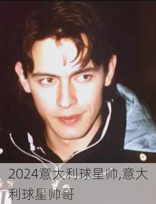 意大利球星帅,意大利球星帅哥
