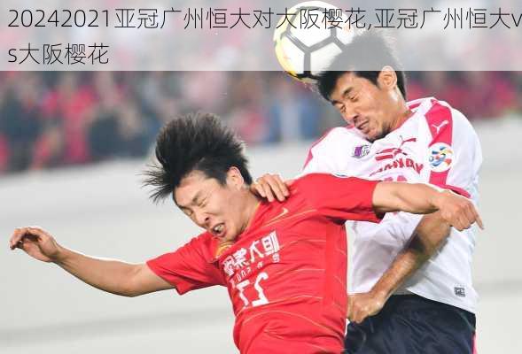 2021亚冠广州恒大对大阪樱花,亚冠广州恒大vs大阪樱花