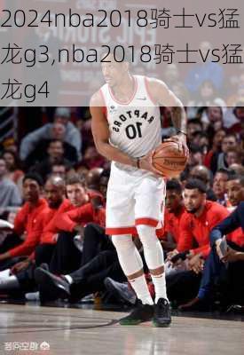 nba2018骑士vs猛龙g3,nba2018骑士vs猛龙g4