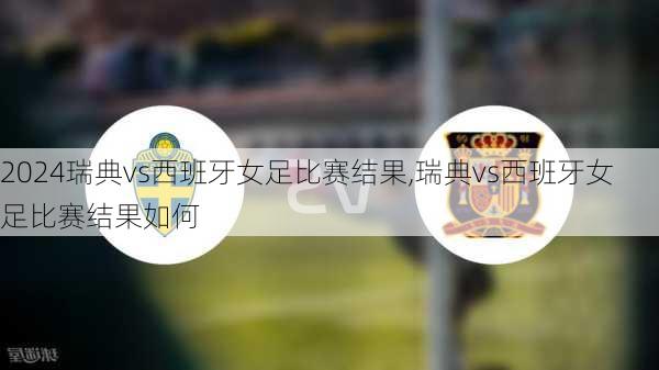瑞典vs西班牙女足比赛结果,瑞典vs西班牙女足比赛结果如何