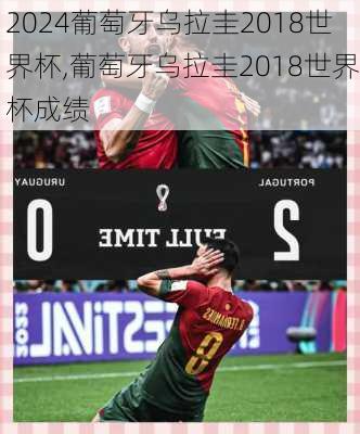 葡萄牙乌拉圭2018世界杯,葡萄牙乌拉圭2018世界杯成绩