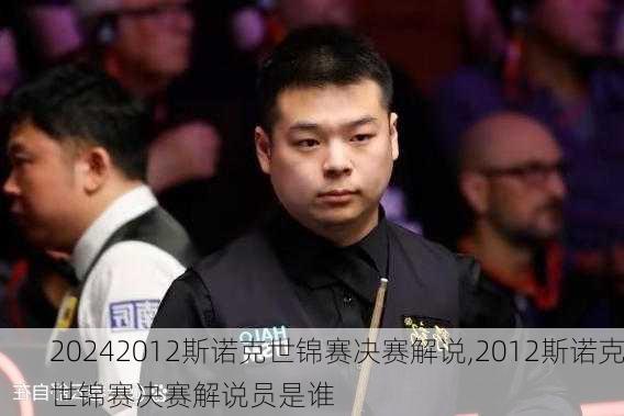 2012斯诺克世锦赛决赛解说,2012斯诺克世锦赛决赛解说员是谁