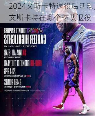 文斯卡特退役后活动,文斯卡特在哪个球队退役
