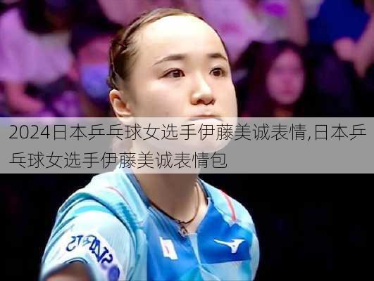 日本乒乓球女选手伊藤美诚表情,日本乒乓球女选手伊藤美诚表情包