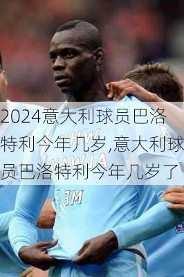 意大利球员巴洛特利今年几岁,意大利球员巴洛特利今年几岁了