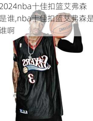 nba十佳扣篮艾弗森是谁,nba十佳扣篮艾弗森是谁啊
