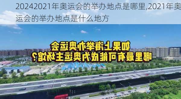 2021年奥运会的举办地点是哪里,2021年奥运会的举办地点是什么地方