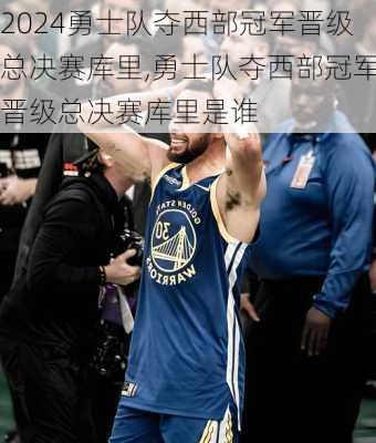 勇士队夺西部冠军晋级总决赛库里,勇士队夺西部冠军晋级总决赛库里是谁