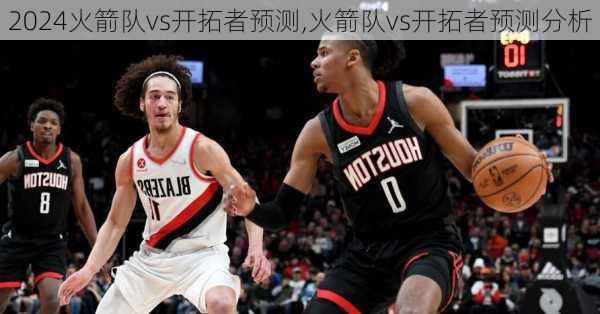 火箭队vs开拓者预测,火箭队vs开拓者预测分析