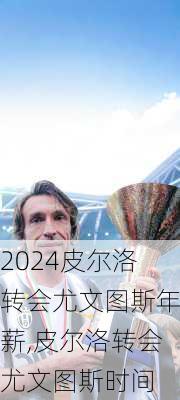 皮尔洛转会尤文图斯年薪,皮尔洛转会尤文图斯时间