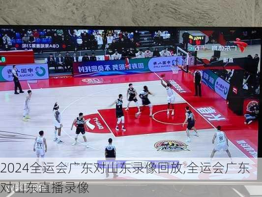 全运会广东对山东录像回放,全运会广东对山东直播录像