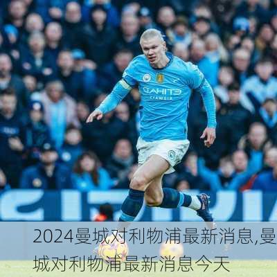 曼城对利物浦最新消息,曼城对利物浦最新消息今天