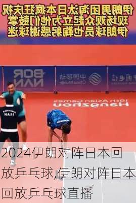 伊朗对阵日本回放乒乓球,伊朗对阵日本回放乒乓球直播