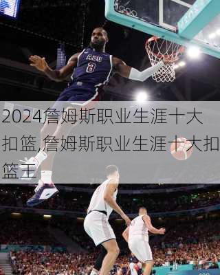 詹姆斯职业生涯十大扣篮,詹姆斯职业生涯十大扣篮王