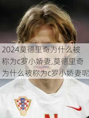 莫德里奇为什么被称为c罗小娇妻,莫德里奇为什么被称为c罗小娇妻呢