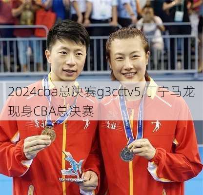 cba总决赛g3cctv5,丁宁马龙现身CBA总决赛