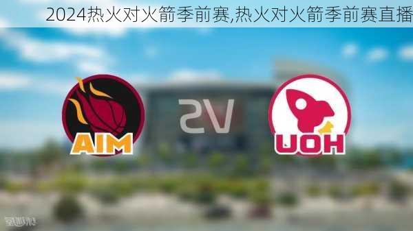 热火对火箭季前赛,热火对火箭季前赛直播