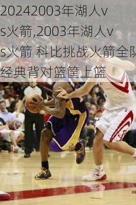 2003年湖人vs火箭,2003年湖人vs火箭 科比挑战火箭全队经典背对篮筐上篮