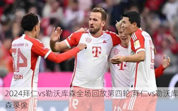 拜仁vs勒沃库森全场回放第四轮,拜仁vs勒沃库森录像